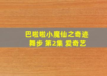 巴啦啦小魔仙之奇迹舞步 第2集 爱奇艺